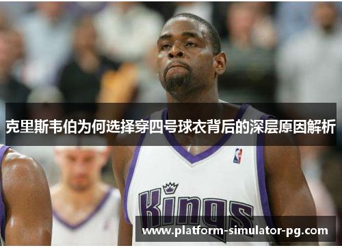 克里斯韦伯为何选择穿四号球衣背后的深层原因解析