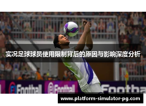 实况足球球员使用限制背后的原因与影响深度分析 实况足球球员使用限制背后的原因与影响深度分析