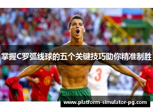 掌握C罗弧线球的五个关键技巧助你精准制胜