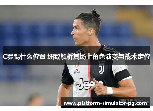 C罗踢什么位置 细致解析其场上角色演变与战术定位