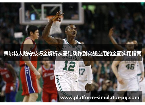 凯尔特人防守技巧全解析从基础动作到实战应用的全面实用指南 凯尔特人防守技巧全解析从基础动作到实战应用的全面实用指南