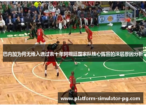 巴内加为何无缘入选过去十年阿根廷国家队核心阵容的深层原因分析 巴内加为何无缘入选过去十年阿根廷国家队核心阵容的深层原因分析