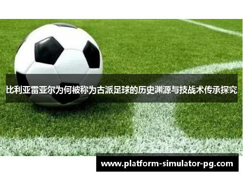 比利亚雷亚尔为何被称为古派足球的历史渊源与技战术传承探究