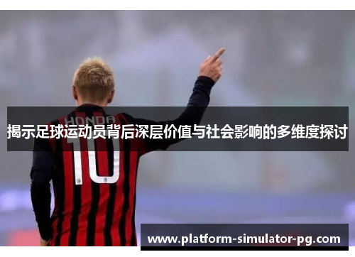 揭示足球运动员背后深层价值与社会影响的多维度探讨