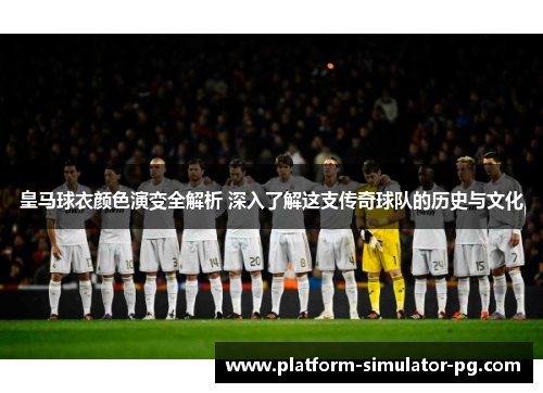 皇马球衣颜色演变全解析 深入了解这支传奇球队的历史与文化