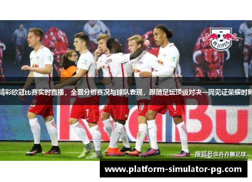 精彩欧冠比赛实时直播，全面分析赛况与球队表现，跟随足坛顶级对决一同见证荣耀时刻
