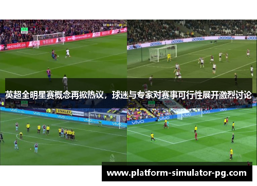 英超全明星赛概念再掀热议，球迷与专家对赛事可行性展开激烈讨论