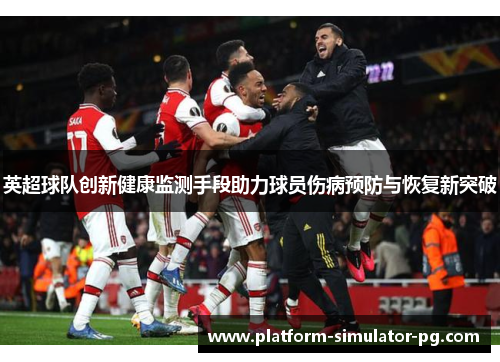 英超球队创新健康监测手段助力球员伤病预防与恢复新突破