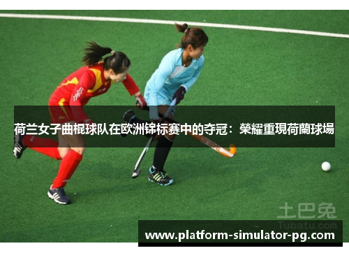 荷兰女子曲棍球队在欧洲锦标赛中的夺冠：榮耀重現荷蘭球場