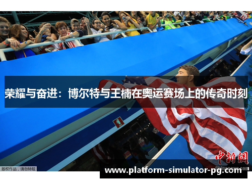 荣耀与奋进:博尔特与王楠在奥运赛场上的传奇时刻 荣耀与奋进:博尔特与王楠在奥运赛场上的传奇时刻