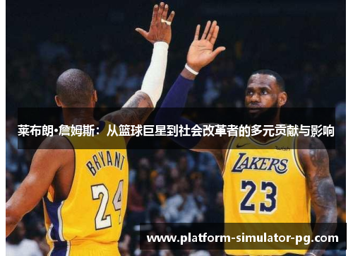 莱布朗·詹姆斯:从篮球巨星到社会改革者的多元贡献与影响 莱布朗·詹姆斯:从篮球巨星到社会改革者的多元贡献与影响