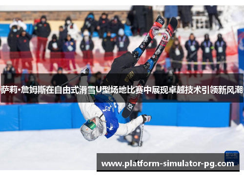 萨莉·詹姆斯在自由式滑雪U型场地比赛中展现卓越技术引领新风潮 萨莉·詹姆斯在自由式滑雪U型场地比赛中展现卓越技术引领新风潮