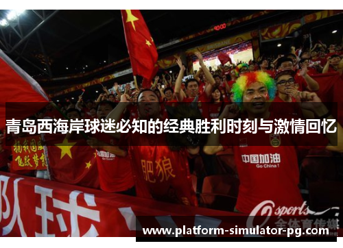 青岛西海岸球迷必知的经典胜利时刻与激情回忆 青岛西海岸球迷必知的经典胜利时刻与激情回忆