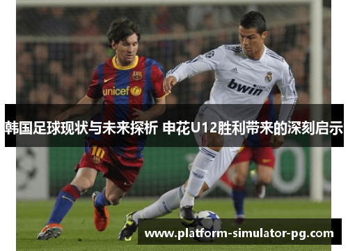 韩国足球现状与未来探析 申花U12胜利带来的深刻启示 韩国足球现状与未来探析 申花U12胜利带来的深刻启示
