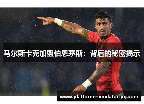 马尔斯卡克加盟伯恩茅斯：背后的秘密揭示