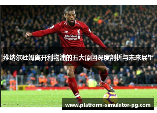 维纳尔杜姆离开利物浦的五大原因深度剖析与未来展望