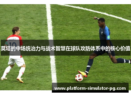 莫塔的中场统治力与战术智慧在球队攻防体系中的核心价值