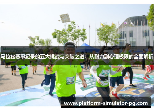马拉松赛事纪录的五大挑战与突破之道:从耐力到心理极限的全面解析 马拉松赛事纪录的五大挑战与突破之道:从耐力到心理极限的全面解析