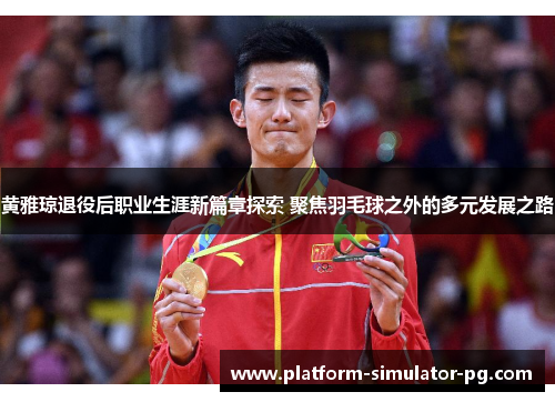 黄雅琼退役后职业生涯新篇章探索 聚焦羽毛球之外的多元发展之路