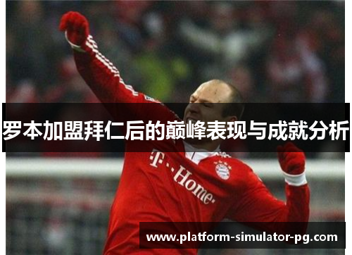 罗本加盟拜仁后的巅峰表现与成就分析