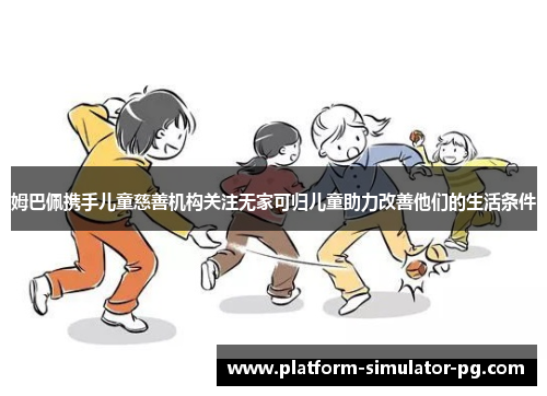 姆巴佩携手儿童慈善机构关注无家可归儿童助力改善他们的生活条件