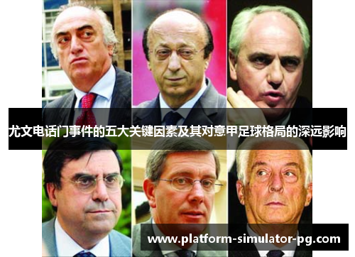 尤文电话门事件的五大关键因素及其对意甲足球格局的深远影响 尤文电话门事件的五大关键因素及其对意甲足球格局的深远影响