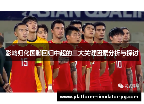 影响归化国脚回归中超的三大关键因素分析与探讨 影响归化国脚回归中超的三大关键因素分析与探讨