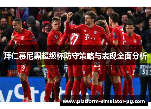 拜仁慕尼黑超级杯防守策略与表现全面分析