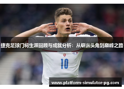 捷克足球门将生涯回顾与成就分析：从崭露头角到巅峰之路