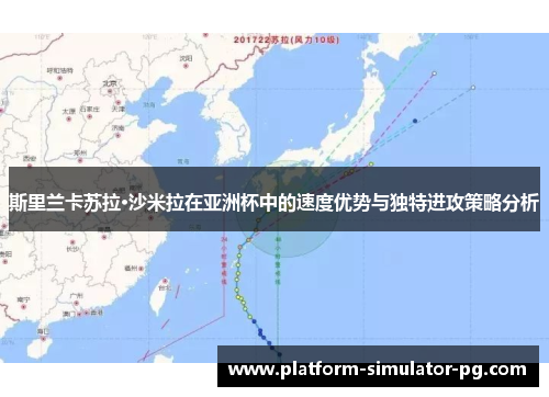 斯里兰卡苏拉·沙米拉在亚洲杯中的速度优势与独特进攻策略分析 斯里兰卡苏拉·沙米拉在亚洲杯中的速度优势与独特进攻策略分析