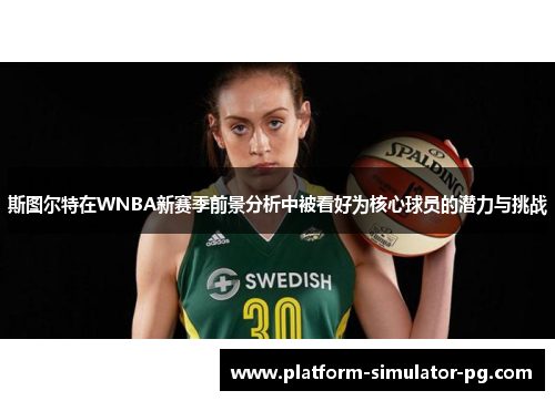 斯图尔特在WNBA新赛季前景分析中被看好为核心球员的潜力与挑战