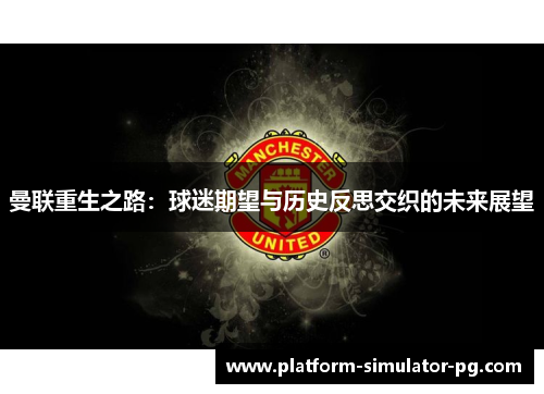 曼联重生之路:球迷期望与历史反思交织的未来展望 曼联重生之路:球迷期望与历史反思交织的未来展望