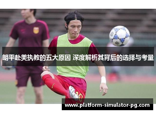 朗平赴美执教的五大原因 深度解析其背后的选择与考量 朗平赴美执教的五大原因 深度解析其背后的选择与考量