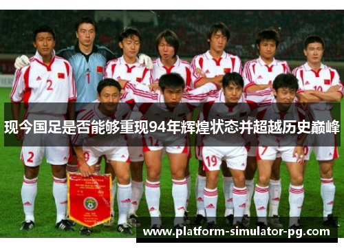 现今国足是否能够重现94年辉煌状态并超越历史巅峰