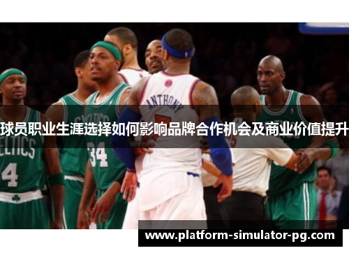 球员职业生涯选择如何影响品牌合作机会及商业价值提升 球员职业生涯选择如何影响品牌合作机会及商业价值提升