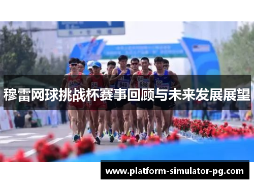 穆雷网球挑战杯赛事回顾与未来发展展望 穆雷网球挑战杯赛事回顾与未来发展展望