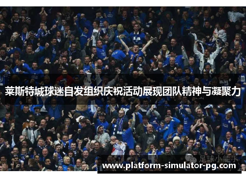 莱斯特城球迷自发组织庆祝活动展现团队精神与凝聚力