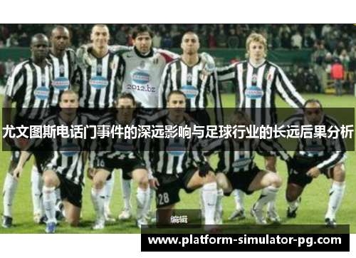 尤文图斯电话门事件的深远影响与足球行业的长远后果分析