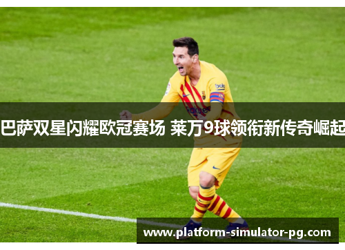 巴萨双星闪耀欧冠赛场 莱万9球领衔新传奇崛起