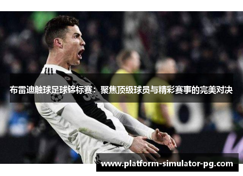 布雷迪触球足球锦标赛:聚焦顶级球员与精彩赛事的完美对决 布雷迪触球足球锦标赛:聚焦顶级球员与精彩赛事的完美对决