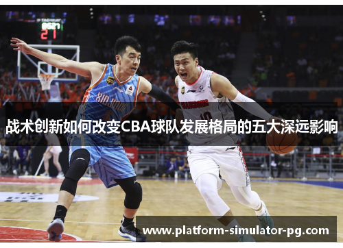 战术创新如何改变CBA球队发展格局的五大深远影响