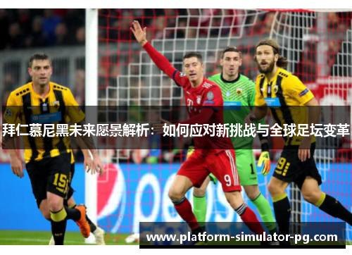 拜仁慕尼黑未来愿景解析：如何应对新挑战与全球足坛变革