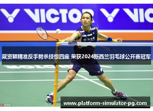 戴资颖精准反手劈杀技惊四座 荣获2024新西兰羽毛球公开赛冠军 戴资颖精准反手劈杀技惊四座 荣获2024新西兰羽毛球公开赛冠军
