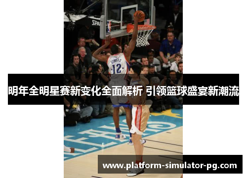 明年全明星赛新变化全面解析 引领篮球盛宴新潮流 明年全明星赛新变化全面解析 引领篮球盛宴新潮流
