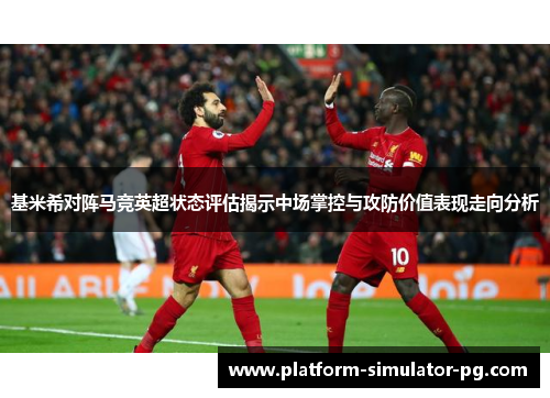 基米希对阵马竞英超状态评估揭示中场掌控与攻防价值表现走向分析