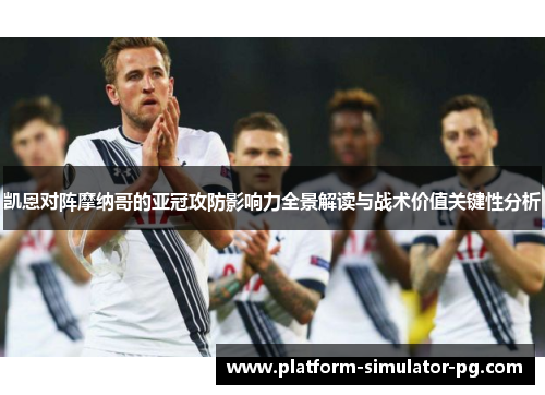 凯恩对阵摩纳哥的亚冠攻防影响力全景解读与战术价值关键性分析 凯恩对阵摩纳哥的亚冠攻防影响力全景解读与战术价值关键性分析