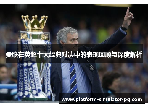 曼联在英超十大经典对决中的表现回顾与深度解析 曼联在英超十大经典对决中的表现回顾与深度解析