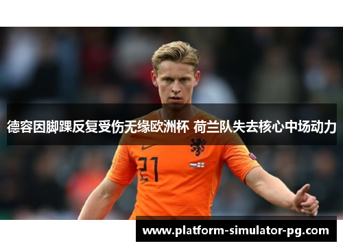 德容因脚踝反复受伤无缘欧洲杯 荷兰队失去核心中场动力 德容因脚踝反复受伤无缘欧洲杯 荷兰队失去核心中场动力