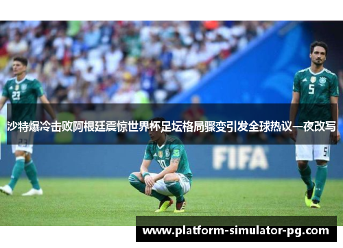 沙特爆冷击败阿根廷震惊世界杯足坛格局骤变引发全球热议一夜改写 沙特爆冷击败阿根廷震惊世界杯足坛格局骤变引发全球热议一夜改写
