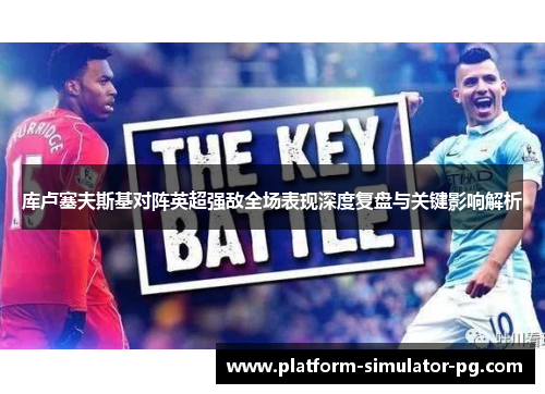 库卢塞夫斯基对阵英超强敌全场表现深度复盘与关键影响解析